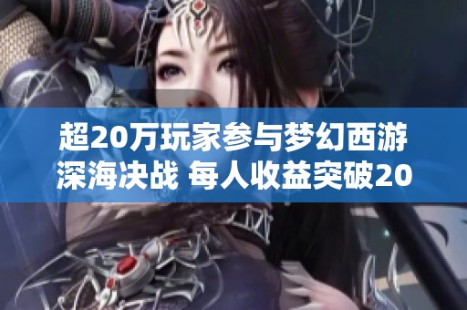 超20万玩家参与梦幻西游深海决战 每人收益突破200万的秘密揭秘