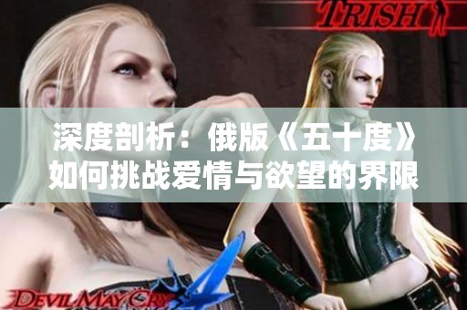 深度剖析：俄版《五十度》如何挑战爱情与欲望的界限