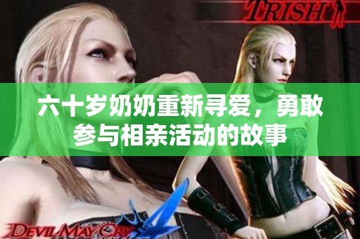 六十岁奶奶重新寻爱，勇敢参与相亲活动的故事