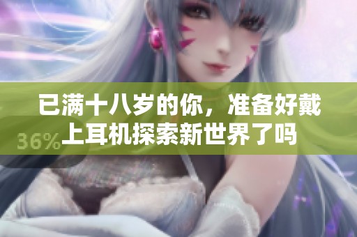 已满十八岁的你，准备好戴上耳机探索新世界了吗