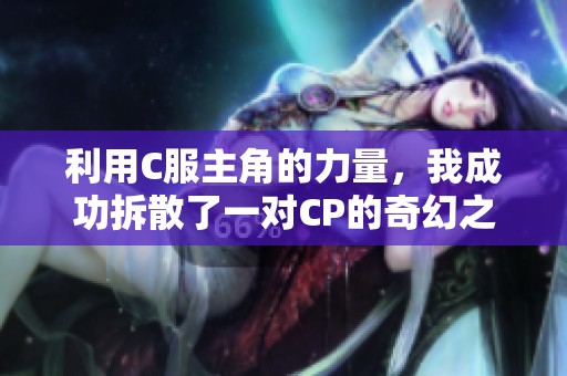 利用C服主角的力量，我成功拆散了一对CP的奇幻之旅