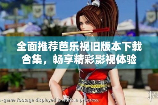 全面推荐芭乐视旧版本下载合集，畅享精彩影视体验
