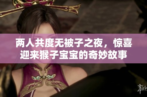 两人共度无被子之夜，惊喜迎来猴子宝宝的奇妙故事