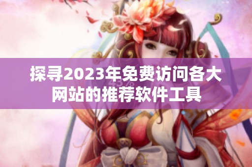 探寻2023年免费访问各大网站的推荐软件工具