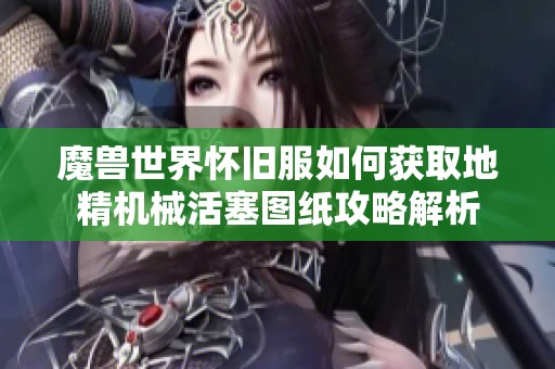 魔兽世界怀旧服如何获取地精机械活塞图纸攻略解析