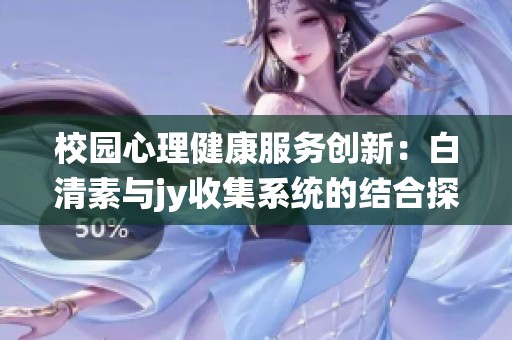校园心理健康服务创新：白清素与jy收集系统的结合探讨