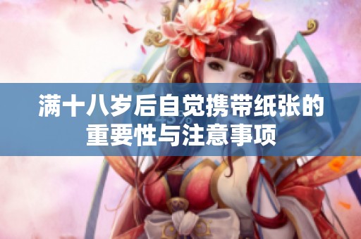 满十八岁后自觉携带纸张的重要性与注意事项