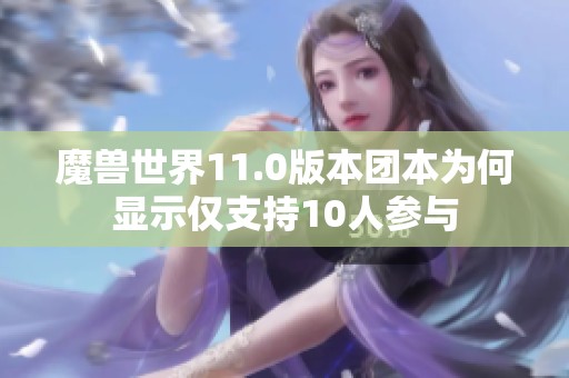 魔兽世界11.0版本团本为何显示仅支持10人参与