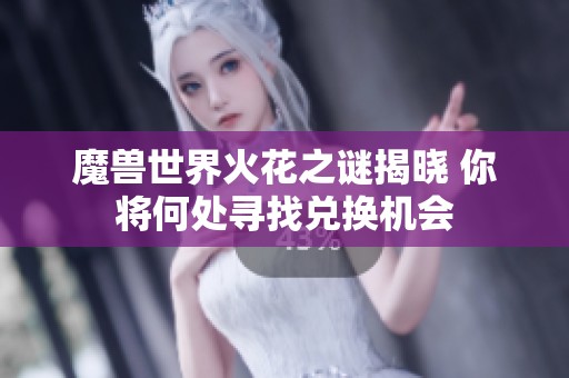 魔兽世界火花之谜揭晓 你将何处寻找兑换机会