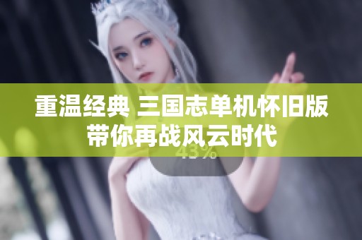重温经典 三国志单机怀旧版带你再战风云时代