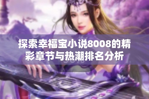 探索幸福宝小说8008的精彩章节与热潮排名分析