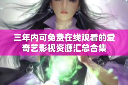 三年内可免费在线观看的爱奇艺影视资源汇总合集