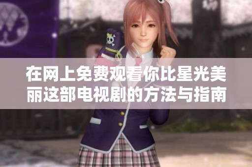 在网上免费观看你比星光美丽这部电视剧的方法与指南