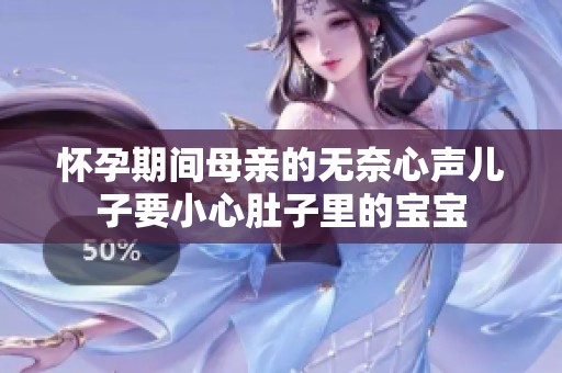 怀孕期间母亲的无奈心声儿子要小心肚子里的宝宝