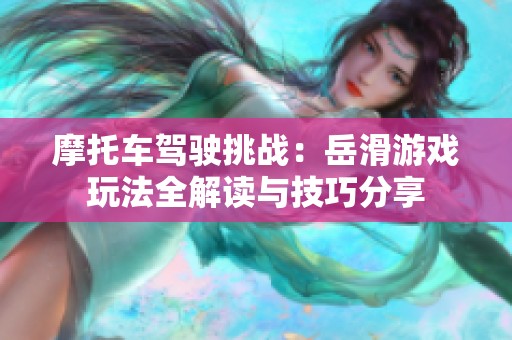 摩托车驾驶挑战：岳滑游戏玩法全解读与技巧分享
