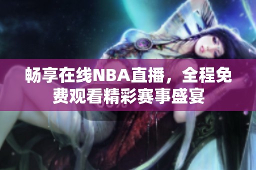 畅享在线NBA直播，全程免费观看精彩赛事盛宴