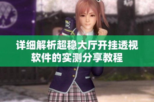 详细解析超稳大厅开挂透视软件的实测分享教程
