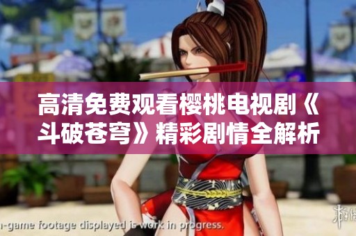 高清免费观看樱桃电视剧《斗破苍穹》精彩剧情全解析