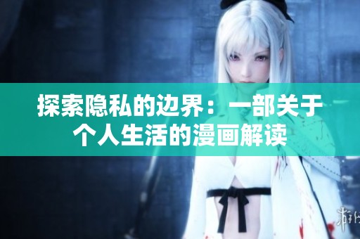 探索隐私的边界：一部关于个人生活的漫画解读