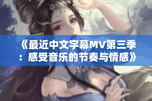 《最近中文字幕MV第三季：感受音乐的节奏与情感》