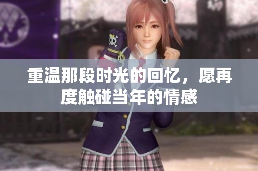 重温那段时光的回忆，愿再度触碰当年的情感