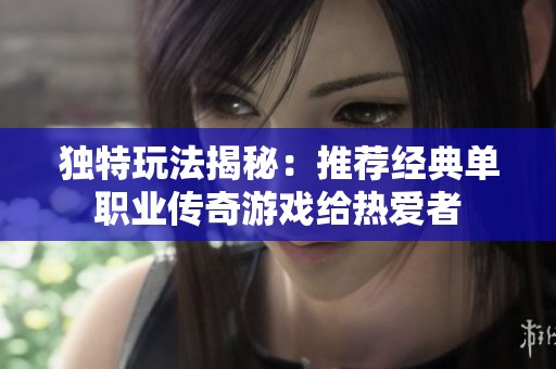 独特玩法揭秘：推荐经典单职业传奇游戏给热爱者