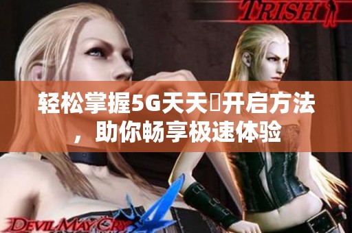 轻松掌握5G天天奭开启方法，助你畅享极速体验
