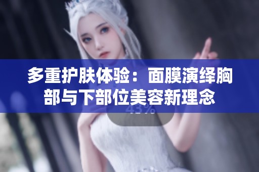 多重护肤体验：面膜演绎胸部与下部位美容新理念