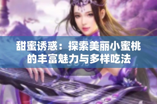 甜蜜诱惑：探索美丽小蜜桃的丰富魅力与多样吃法