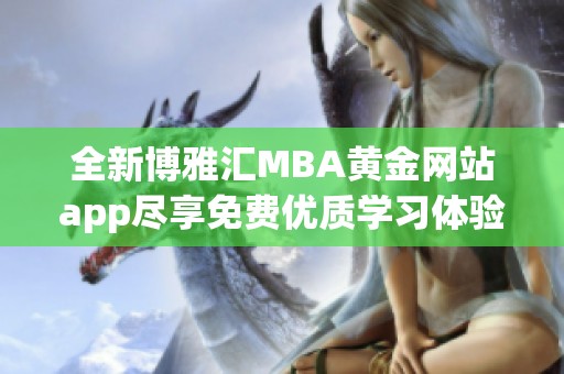 全新博雅汇MBA黄金网站app尽享免费优质学习体验