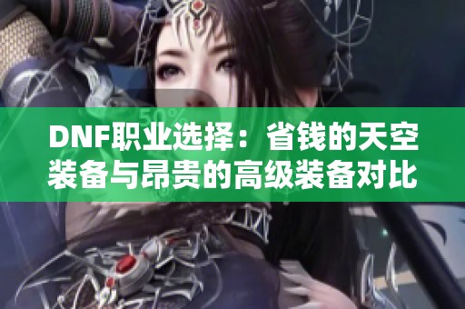 DNF职业选择：省钱的天空装备与昂贵的高级装备对比分析