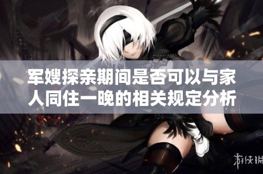 军嫂探亲期间是否可以与家人同住一晚的相关规定分析