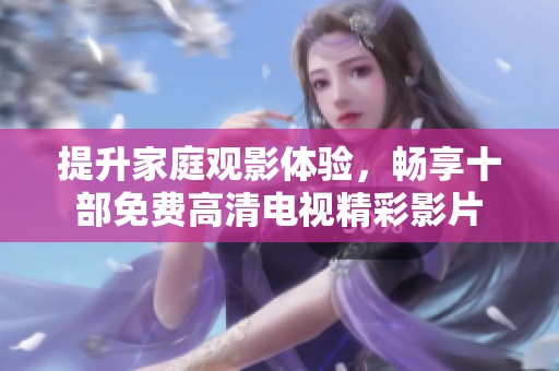 提升家庭观影体验，畅享十部免费高清电视精彩影片