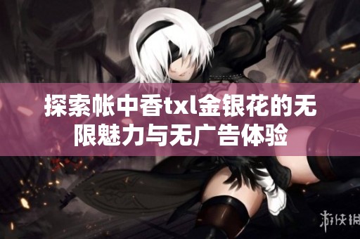 探索帐中香txl金银花的无限魅力与无广告体验