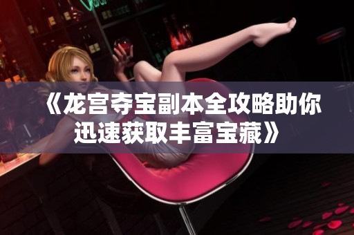 《龙宫夺宝副本全攻略助你迅速获取丰富宝藏》