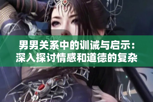 男男关系中的训诫与启示：深入探讨情感和道德的复杂性