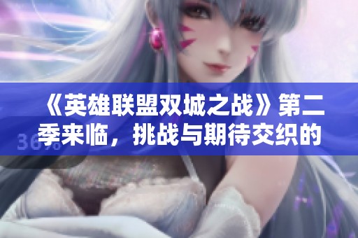 《英雄联盟双城之战》第二季来临，挑战与期待交织的精彩时刻