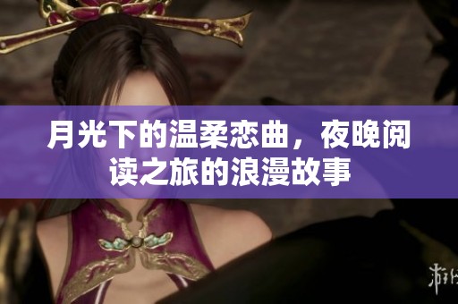 月光下的温柔恋曲，夜晚阅读之旅的浪漫故事