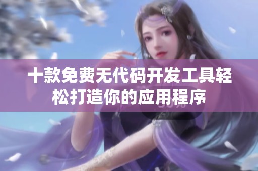 十款免费无代码开发工具轻松打造你的应用程序