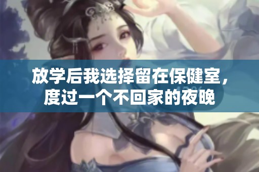 放学后我选择留在保健室，度过一个不回家的夜晚