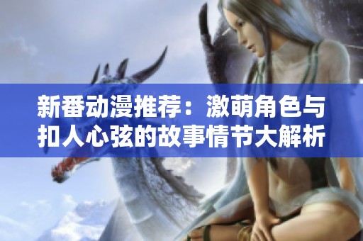 新番动漫推荐：激萌角色与扣人心弦的故事情节大解析