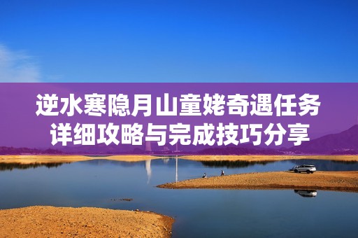 逆水寒隐月山童姥奇遇任务详细攻略与完成技巧分享