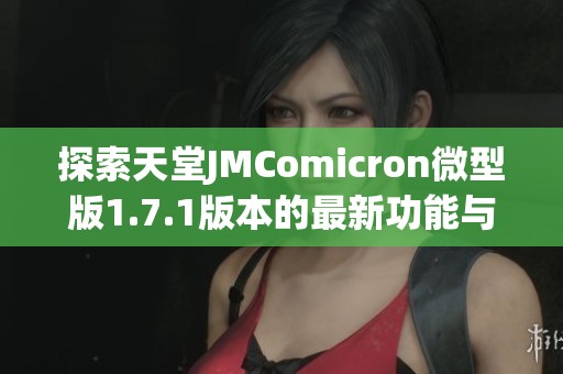 探索天堂JMComicron微型版1.7.1版本的最新功能与亮点