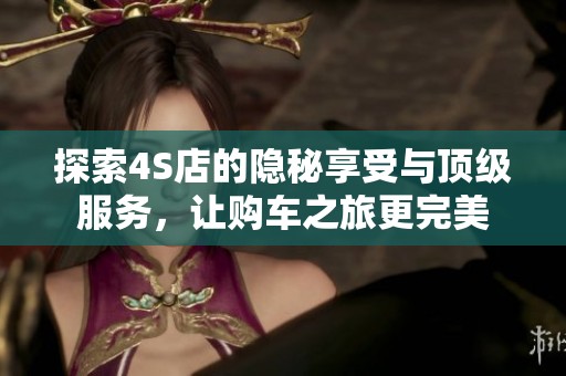 探索4S店的隐秘享受与顶级服务，让购车之旅更完美