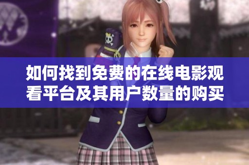 如何找到免费的在线电影观看平台及其用户数量的购买指南