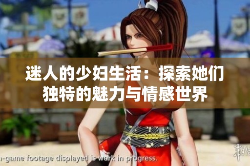迷人的少妇生活：探索她们独特的魅力与情感世界