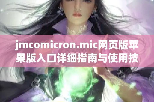 jmcomicron.mic网页版苹果版入口详细指南与使用技巧分享