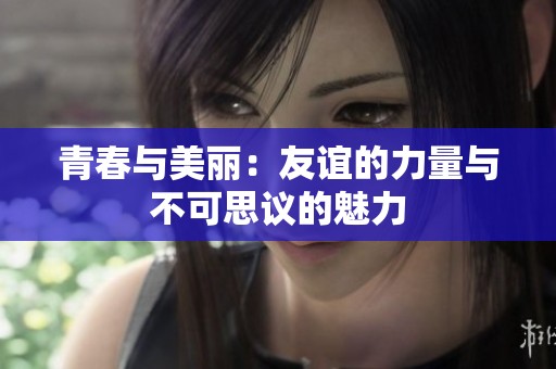 青春与美丽：友谊的力量与不可思议的魅力