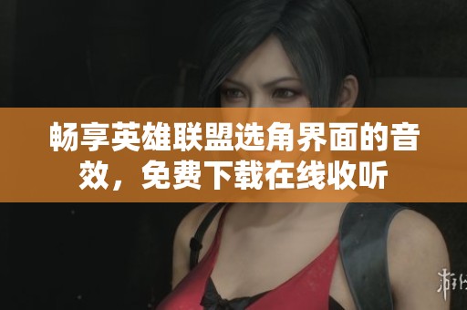 畅享英雄联盟选角界面的音效，免费下载在线收听