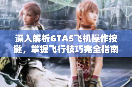 深入解析GTA5飞机操作按键，掌握飞行技巧完全指南